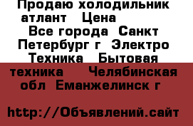 Продаю холодильник атлант › Цена ­ 5 500 - Все города, Санкт-Петербург г. Электро-Техника » Бытовая техника   . Челябинская обл.,Еманжелинск г.